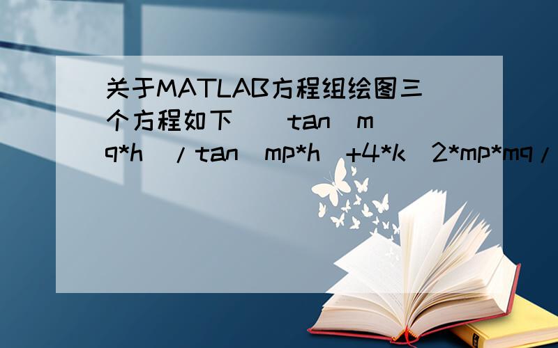 关于MATLAB方程组绘图三个方程如下    tan(mq*h)/tan(mp*h)+4*k^2*mp*mq/(mq^2-k^2)^2=0    mp=sqrt(w^2/cl^2-k^2)    mq=sqrt(w^2/ct^2-k^2)    要画出其中k和w的图像拜托了,哪位大人知道的话请告诉我吧,此题追加100分.