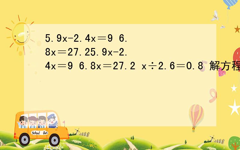 5.9x-2.4x＝9 6.8x＝27.25.9x-2.4x＝9 6.8x＝27.2 x÷2.6＝0.8 解方程