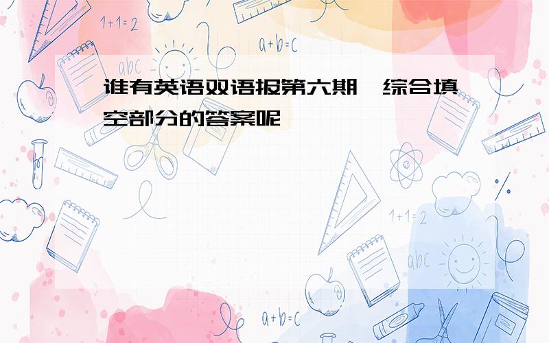 谁有英语双语报第六期,综合填空部分的答案呢