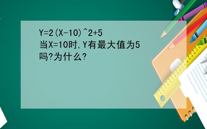 Y=2(X-10)^2+5 当X=10时,Y有最大值为5吗?为什么?