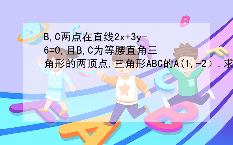 B,C两点在直线2x+3y-6=0,且B,C为等腰直角三角形的两顶点,三角形ABC的A(1,-2）,求AB,AC的直线方程