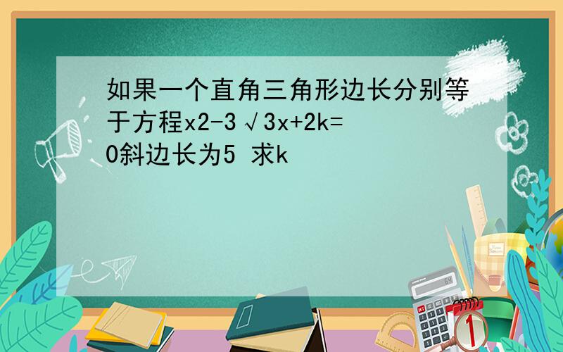 如果一个直角三角形边长分别等于方程x2-3√3x+2k=0斜边长为5 求k