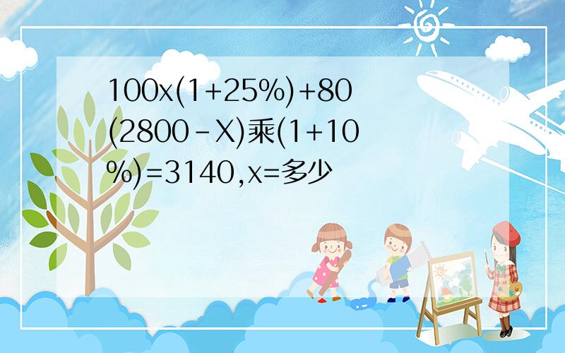 100x(1+25%)+80(2800-X)乘(1+10%)=3140,x=多少