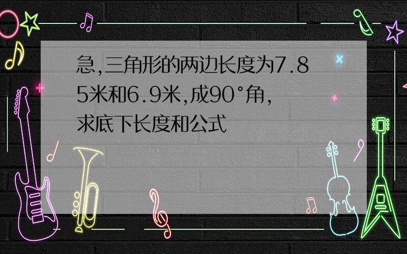 急,三角形的两边长度为7.85米和6.9米,成90°角,求底下长度和公式