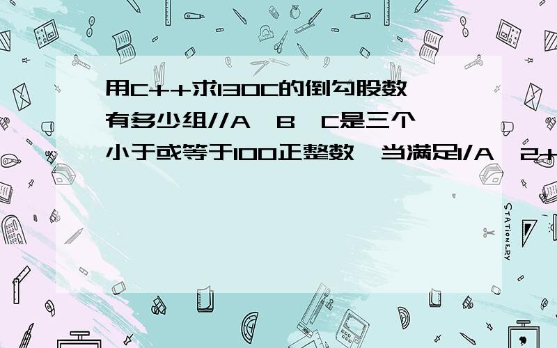 用C++求130C的倒勾股数有多少组//A,B,C是三个小于或等于100正整数,当满足1/A^2+1/B^2=1/C^2关系时,称为//倒勾股数.求130C的倒勾股数有多少组#includeusing namespace std;int main(){int a,b,c,k=0;for(a=1;a