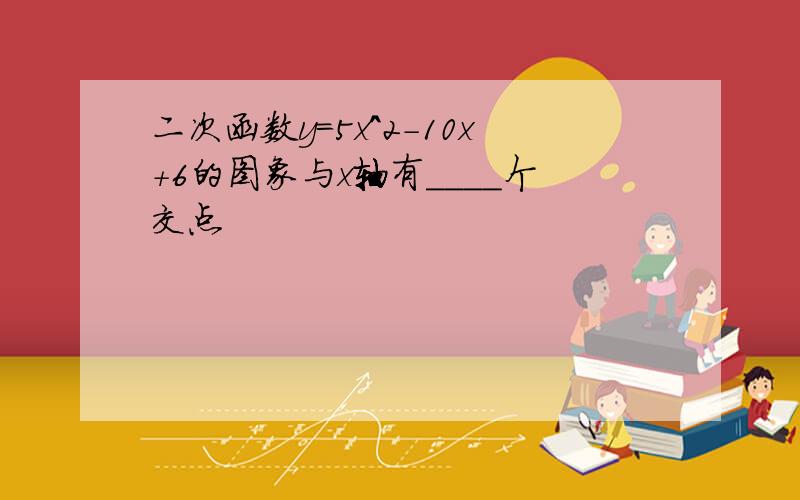 二次函数y=5x^2-10x+6的图象与x轴有____个交点