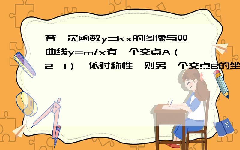 若一次函数y=kx的图像与双曲线y=m/x有一个交点A（2,1）,依对称性,则另一个交点B的坐标为?