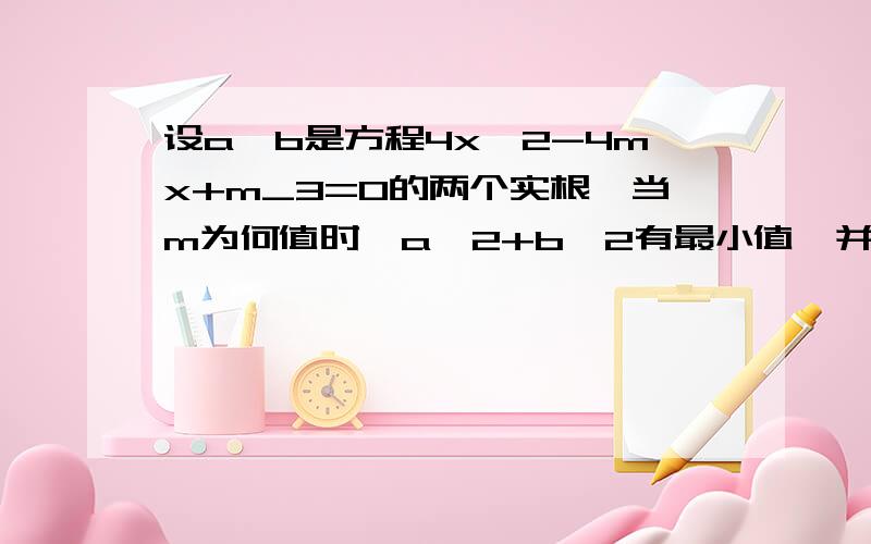 设a,b是方程4x^2-4mx+m_3=0的两个实根,当m为何值时,a^2+b^2有最小值,并求出最小值4x^2-4mx+m+2=0上面打错了