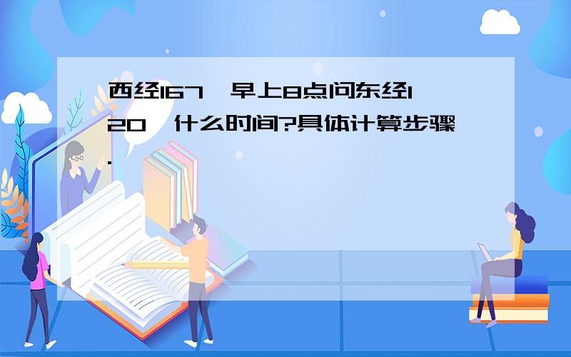 西经167°早上8点问东经120°什么时间?具体计算步骤.