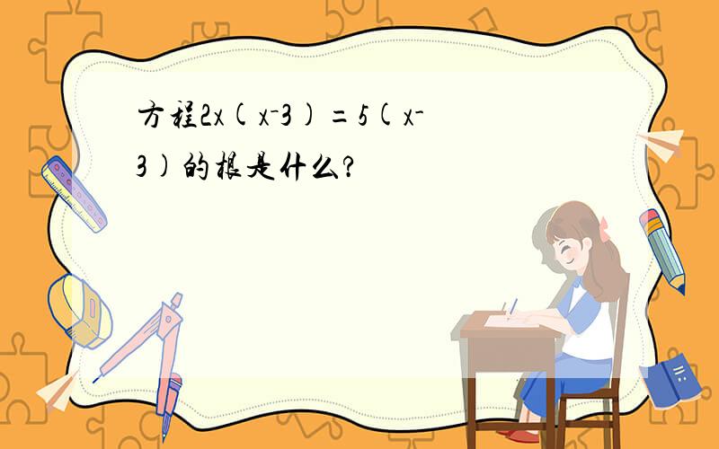 方程2x(x－3)=5(x-3)的根是什么?