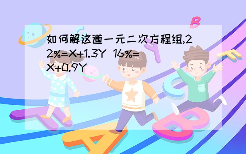 如何解这道一元二次方程组,22%=X+1.3Y 16%=X+0.9Y