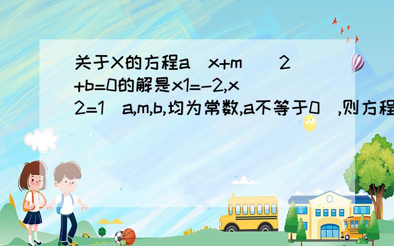 关于X的方程a(x+m)^2+b=0的解是x1=-2,x2=1(a,m,b,均为常数,a不等于0）,则方程a(x+m-根号3）^2+b=0的解为_______