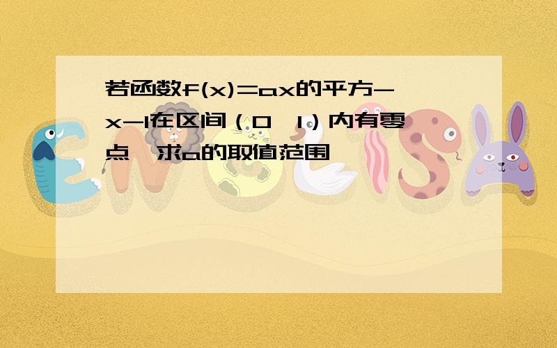 若函数f(x)=ax的平方-x-1在区间（0,1）内有零点,求a的取值范围