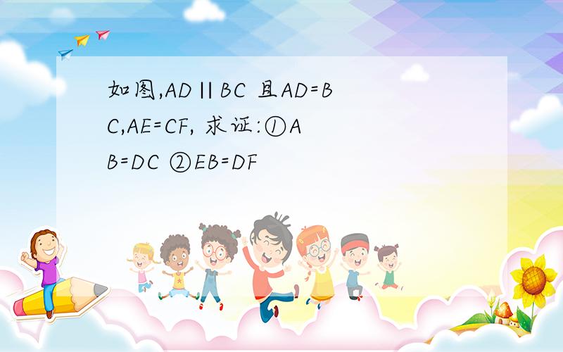 如图,AD∥BC 且AD=BC,AE=CF, 求证:①AB=DC ②EB=DF