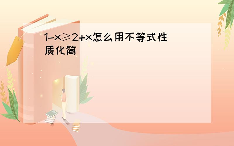 1-x≥2+x怎么用不等式性质化简