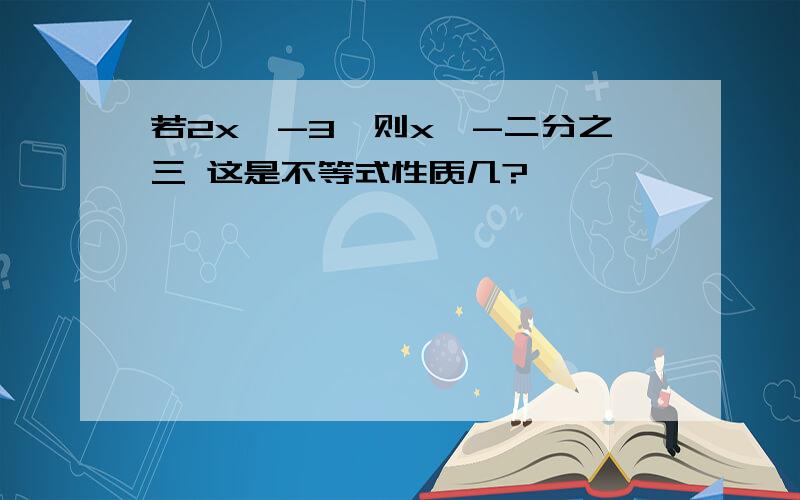 若2x>-3,则x>-二分之三 这是不等式性质几?