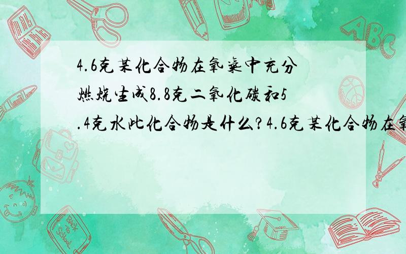 4.6克某化合物在氧气中充分燃烧生成8.8克二氧化碳和5.4克水此化合物是什么?4.6克某化合物在氧气中充分燃烧生成8.8克二氧化碳和5.4克水,此化合物是什么?老师讲了,但自己后来又做到一个地方