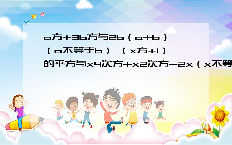 a方+3b方与2b（a+b）（a不等于b） （x方+1）的平方与x4次方+x2次方-2x（x不等于-1） 比较两个代数式的大小