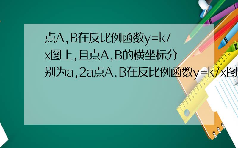 点A,B在反比例函数y=k/x图上,且点A,B的横坐标分别为a,2a点A.B在反比例函数y=k/x图上,且点A.B的横坐标分别为a,2a(a>0)如果S△AOB=2.求反比例函数解析式