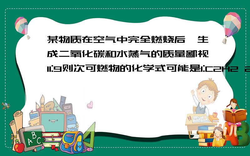 某物质在空气中完全燃烧后,生成二氧化碳和水蒸气的质量鄙视11:9则次可燃物的化学式可能是1:C2H2 2:CH43:CH3OH4:C2H5OH