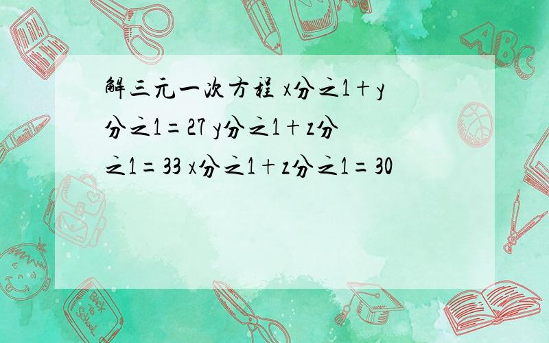 解三元一次方程 x分之1+y分之1=27 y分之1+z分之1=33 x分之1+z分之1=30