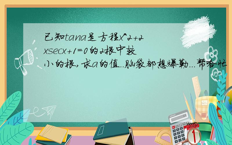 已知tana是方程x^2+2xsecx+1=0的2根中较小的根,求a的值..脑袋都想爆勒...帮哈忙