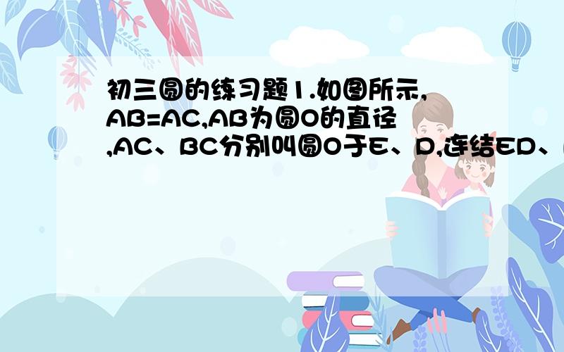 初三圆的练习题1.如图所示,AB=AC,AB为圆O的直径,AC、BC分别叫圆O于E、D,连结ED、BE,（1）试判断DE与BD是否相等,并说明理由：（2）如果BC=6,AB=5,求BE的长.2.如图,AB为圆O的直径,PQ切圆Q于T,AC垂直于PQ