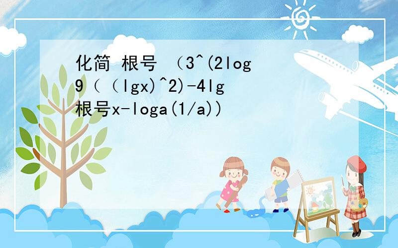 化简 根号 （3^(2log9（（lgx)^2)-4lg根号x-loga(1/a))