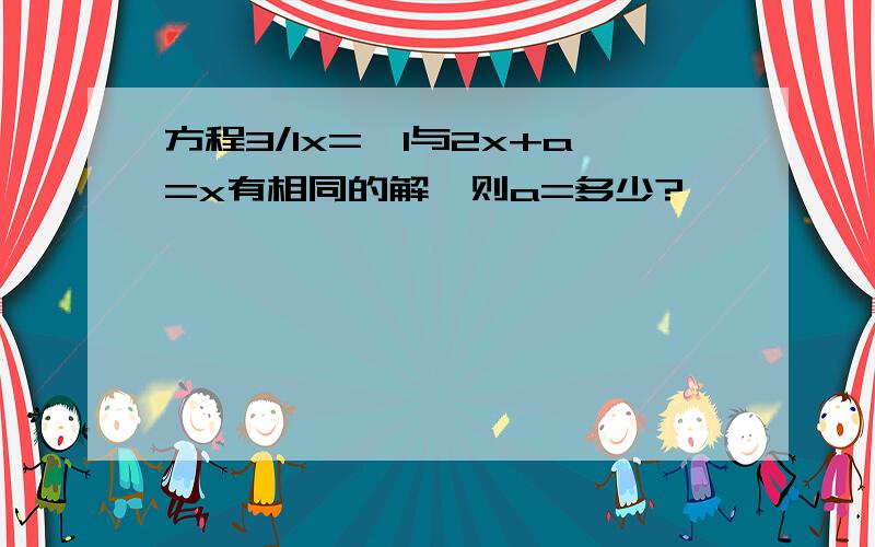 方程3/1x=一1与2x+a=x有相同的解,则a=多少?