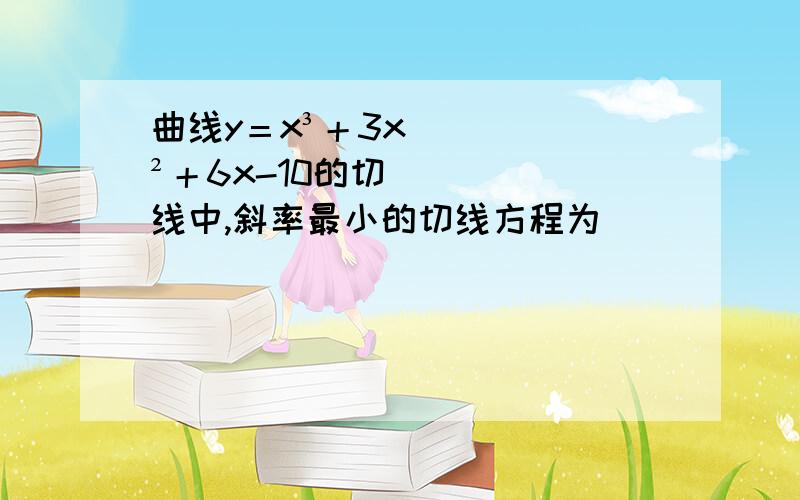 曲线y＝x³＋3x²＋6x-10的切线中,斜率最小的切线方程为