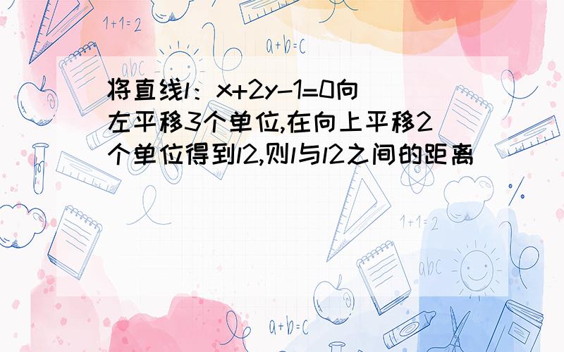 将直线l：x+2y-1=0向左平移3个单位,在向上平移2个单位得到l2,则l与l2之间的距离