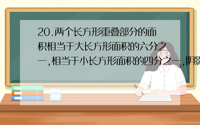 20.两个长方形重叠部分的面积相当于大长方形面积的六分之一,相当于小长方形面积的四分之一,阴影部分的面积为224cm2,求重叠部分面积