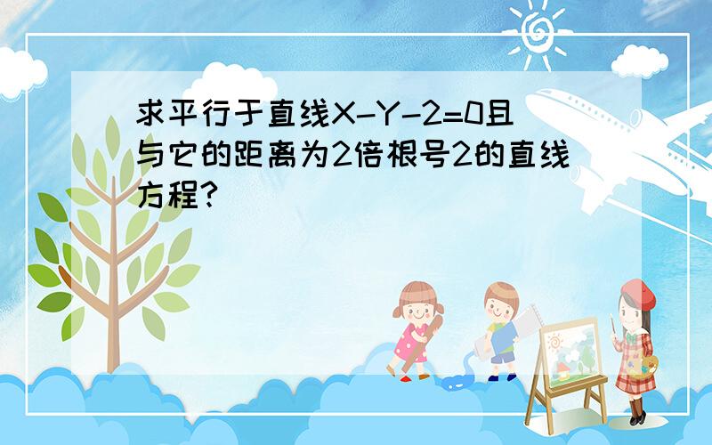 求平行于直线X-Y-2=0且与它的距离为2倍根号2的直线方程?