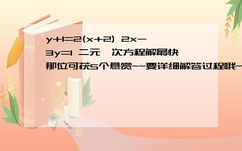 y+1=2(x+2) 2x-3y=1 二元一次方程解最快那位可获5个悬赏~~要详细解答过程哦~O(∩_∩)O谢谢