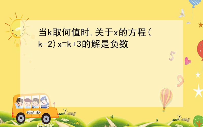 当k取何值时,关于x的方程(k-2)x=k+3的解是负数