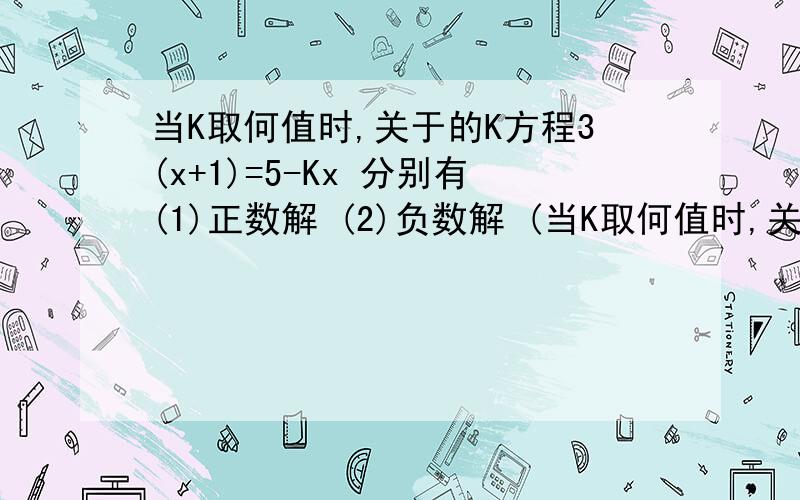 当K取何值时,关于的K方程3(x+1)=5-Kx 分别有(1)正数解 (2)负数解 (当K取何值时,关于的K方程3(x+1)=5-Kx分别有(1)正数解 (2)负数解 (3)不大于1的解