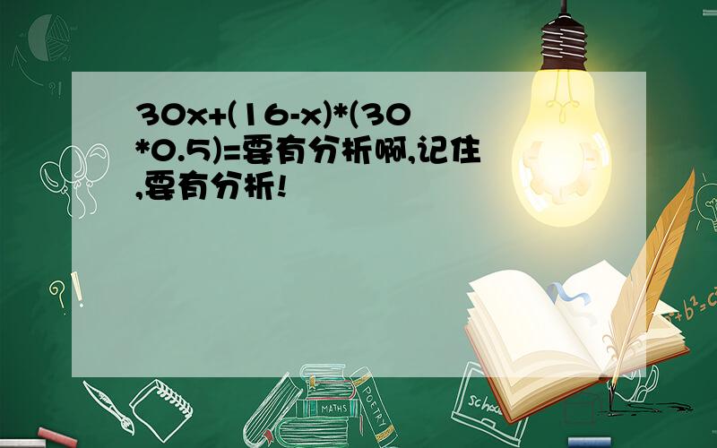 30x+(16-x)*(30*0.5)=要有分析啊,记住,要有分析!