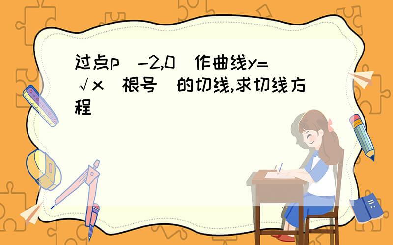 过点p（-2,0）作曲线y=√x（根号）的切线,求切线方程