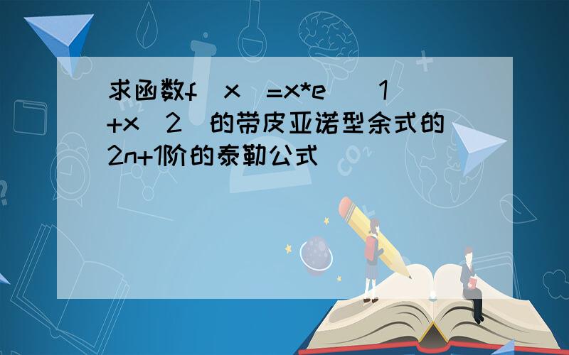 求函数f(x)=x*e^(1+x^2)的带皮亚诺型余式的2n+1阶的泰勒公式