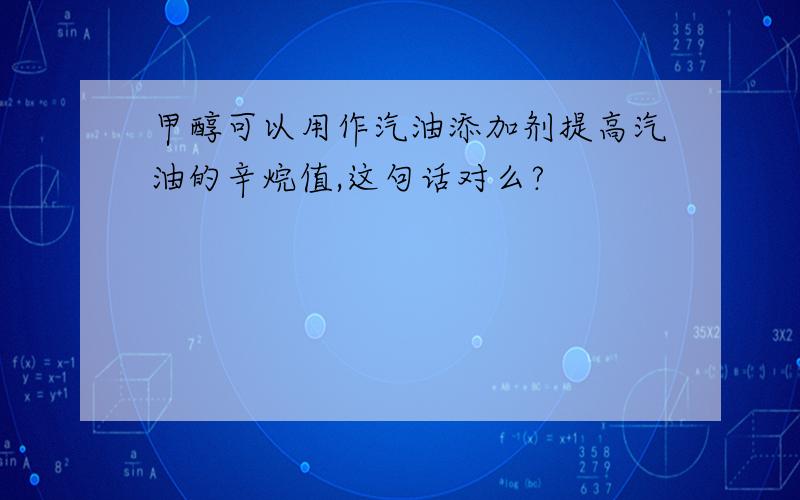 甲醇可以用作汽油添加剂提高汽油的辛烷值,这句话对么?