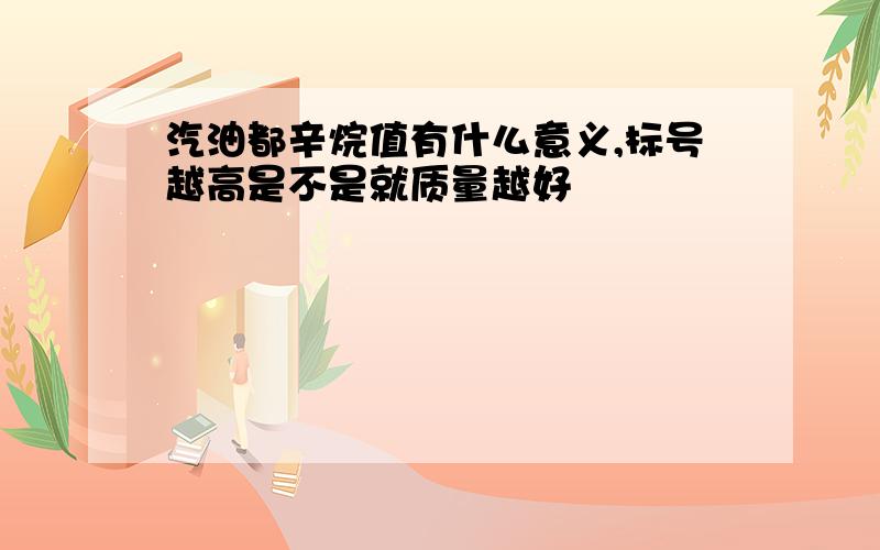 汽油都辛烷值有什么意义,标号越高是不是就质量越好