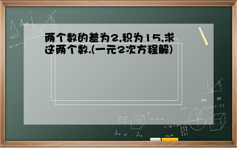 两个数的差为2,积为15,求这两个数.(一元2次方程解)