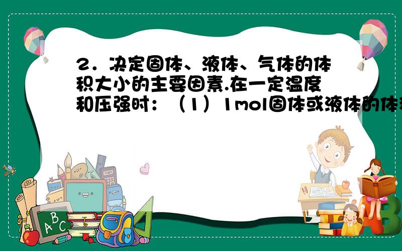 2．决定固体、液体、气体的体积大小的主要因素.在一定温度和压强时：（1）1mol固体或液体的体积主要决定于 ,这是气体摩尔体积的特例.3.气体体积V、气体摩尔体积vm、物质的量n三者的关系