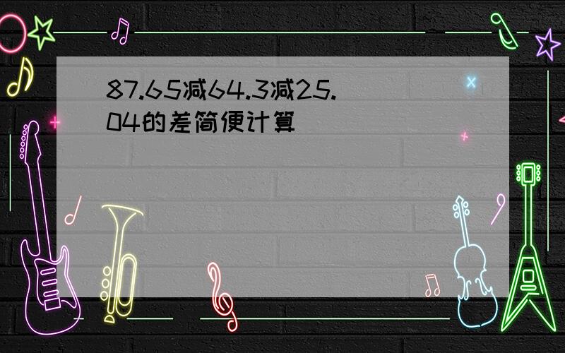 87.65减64.3减25.04的差简便计算