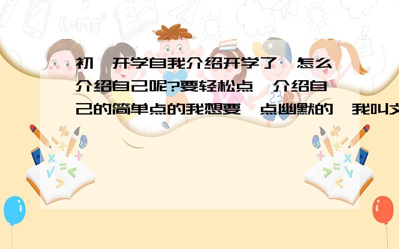 初一开学自我介绍开学了,怎么介绍自己呢?要轻松点,介绍自己的简单点的我想要一点幽默的,我叫文奕,可能说出去大家可能认为