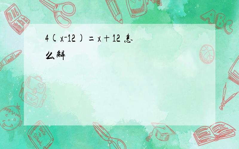 4(x-12)=x+12 怎么解