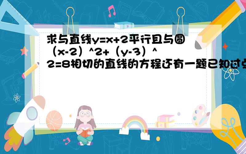 求与直线y=x+2平行且与圆（x-2）^2+（y-3）^2=8相切的直线的方程还有一题已知过点M（-3,-3）的直线L被圆x^2+y^2+4y-21=0所截得的弦长为4又根号5 求直线L方程