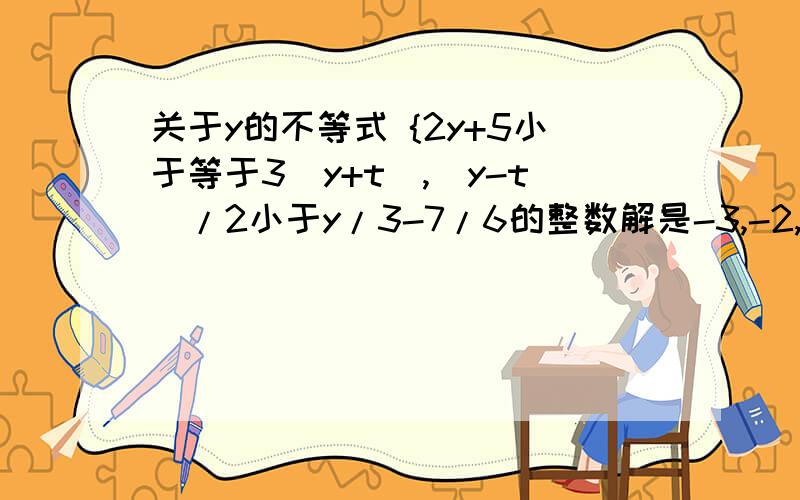 关于y的不等式 {2y+5小于等于3(y+t),(y-t)/2小于y/3-7/6的整数解是-3,-2,-1,0,1,求t的取值范围