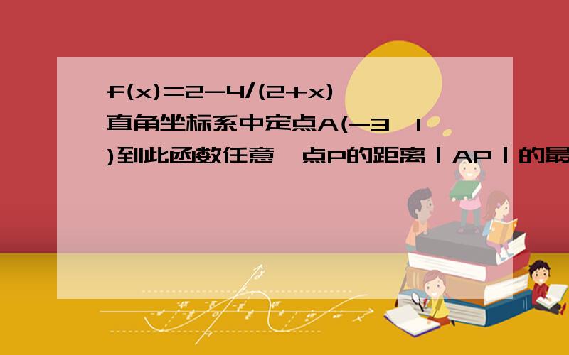 f(x)=2-4/(2+x)直角坐标系中定点A(-3,1)到此函数任意一点P的距离｜AP｜的最小值你那最后一步。前面的正确。但是你画图看就知道不是X=-3