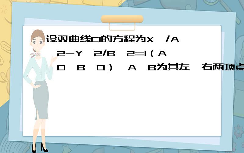 设双曲线C1的方程为X^/A^2-Y^2/B^2=1（A>0,B>0）,A、B为其左、右两顶点,P是双曲线C1上的任一点,引QB垂直PB,QA垂直PA,AQ与BQ相交于点Q.（1）求Q的轨迹方程（2）设（1）中所求轨迹为C2,C1、C2的离心率分